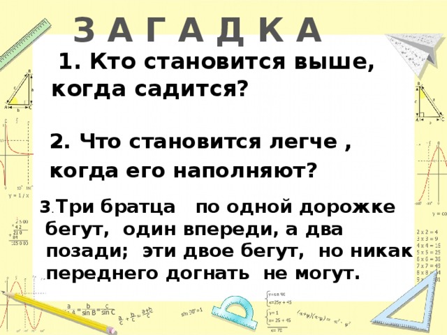 Кто становится выше когда садится загадка. Кто становится выше когда садится ответ. Кто кем становится. Три братца по одной дорожке бегут один впереди а два позади ответ.