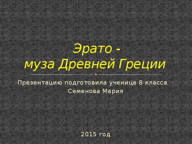 Эрато -  муза Древней Греции Презентацию подготовила ученица 8 класса : Семенова Мария 2015 год