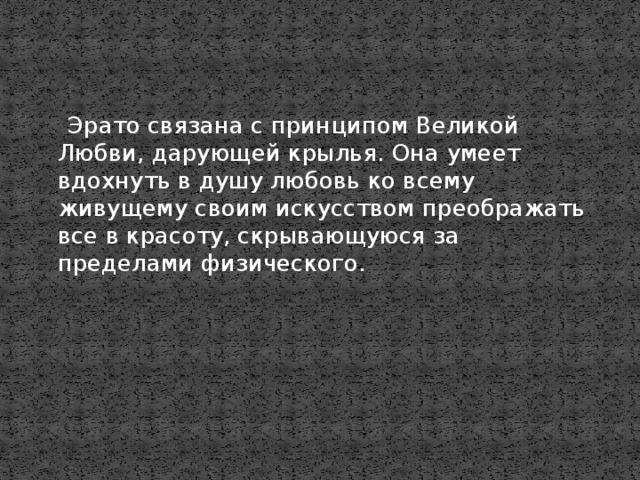 Эрато связана с принципом Великой Любви, дарующей крылья. Она умеет вдохнуть в душу любовь ко всему живущему своим искусством преображать все в красоту, скрывающуюся за пределами физического.