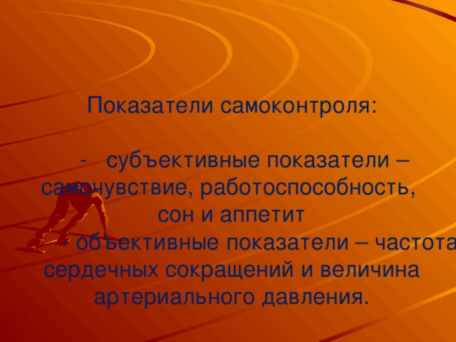 Показатели самоконтроля:  - субъективные показатели – самочувствие, работоспособность, сон и аппетит  - объективные показатели – частота сердечных сокращений и величина артериального давления.