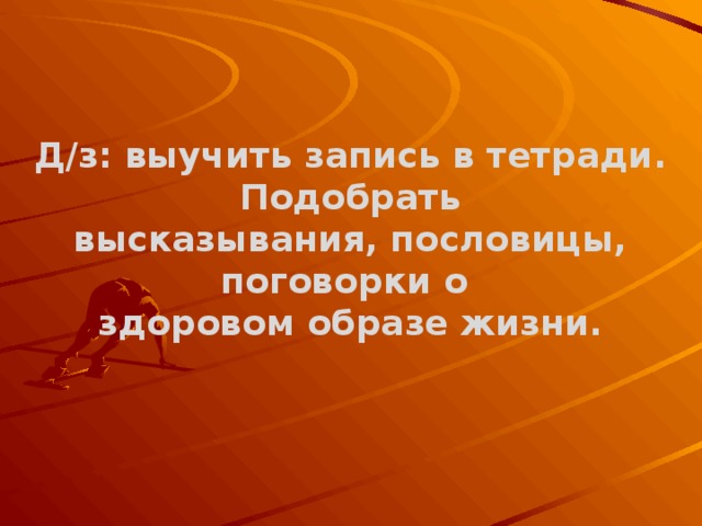 Д/з: выучить запись в тетради.  Подобрать высказывания, пословицы, поговорки о здоровом образе жизни.