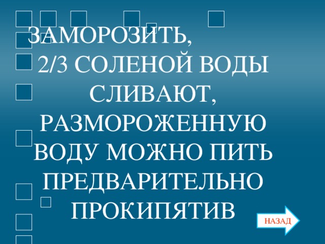 ЗАМОРОЗИТЬ, 2/3 СОЛЕНОЙ ВОДЫ СЛИВАЮТ, РАЗМОРОЖЕННУЮ ВОДУ МОЖНО ПИТЬ ПРЕДВАРИТЕЛЬНО ПРОКИПЯТИВ НАЗАД