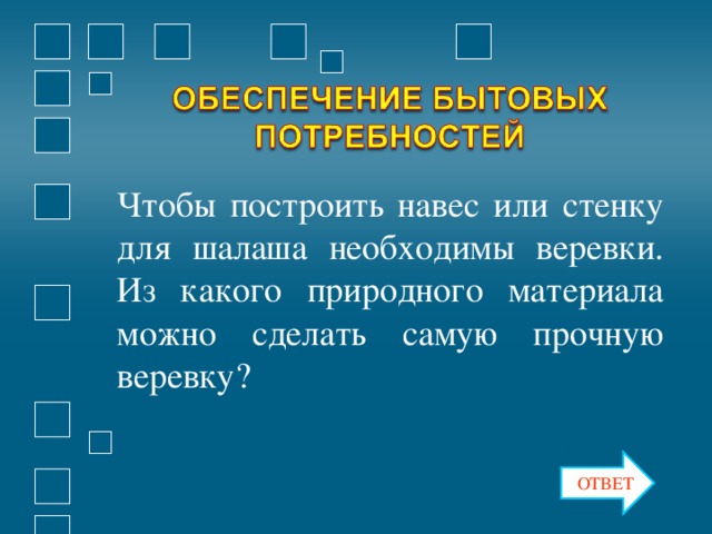 Чтобы построить навес или стенку для шалаша необходимы веревки. Из какого природного материала можно сделать самую прочную веревку? ОТВЕТ