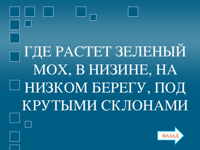 ГДЕ РАСТЕТ ЗЕЛЕНЫЙ МОХ, В НИЗИНЕ, НА НИЗКОМ БЕРЕГУ, ПОД КРУТЫМИ СКЛОНАМИ НАЗАД