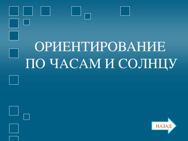 ОРИЕНТИРОВАНИЕ ПО ЧАСАМ И СОЛНЦУ ОРИЕНТИРОВАНИЕ ПО ЧАСАМ И СОЛНЦУ НАЗАД