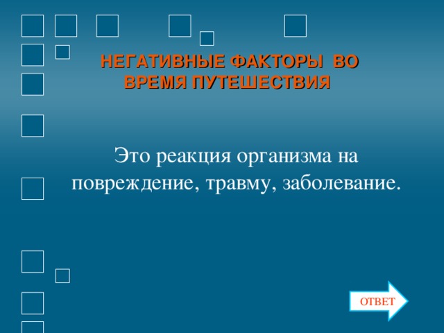 НЕГАТИВНЫЕ ФАКТОРЫ ВО ВРЕМЯ ПУТЕШЕСТВИЯ Это реакция организма на повреждение, травму, заболевание. ОТВЕТ