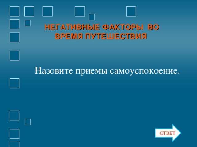 НЕГАТИВНЫЕ ФАКТОРЫ ВО ВРЕМЯ ПУТЕШЕСТВИЯ Назовите приемы самоуспокоение. ОТВЕТ