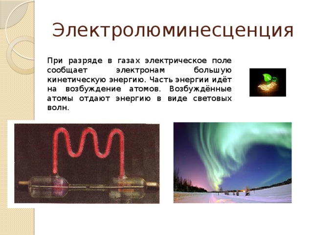 Электролюминесценция При разряде в газах электрическое поле сообщает электронам большую кинетическую энергию. Часть энергии идёт на возбуждение атомов. Возбуждённые атомы отдают энергию в виде световых волн.