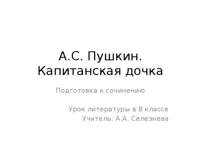 А.С. Пушкин. Капитанская дочка Подготовка к сочинению Урок литературы в 8 классе Учитель: А.А. Селезнева 