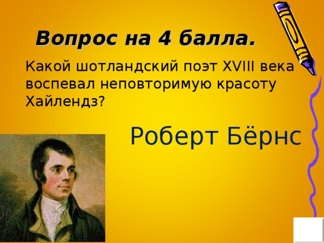 Вопрос на 4 балла. Какой шотландский поэт XVIII века воспевал неповторимую красоту Хайлендз? Роберт Бёрнс