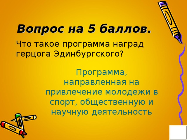 Вопрос на 5 баллов. Что такое программа наград герцога Эдинбургского? Программа, направленная на привлечение молодежи в спорт, общественную и научную деятельность