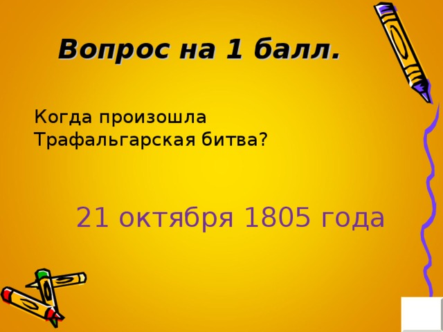 Вопрос на 1 балл. Когда произошла Трафальгарская битва? 21 октября 1805 года