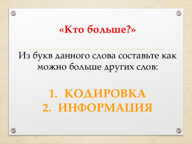 «Кто больше?»  Из букв данного слова составьте как можно больше других слов: КОДИРОВКА ИНФОРМАЦИЯ