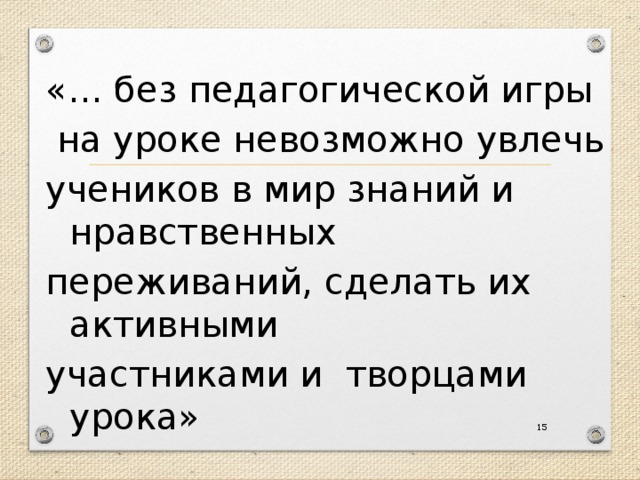 «… без педагогической игры  на уроке невозможно увлечь учеников в мир знаний и нравственных переживаний, сделать их активными участниками и творцами урока»  Ш.А. Амонашвили