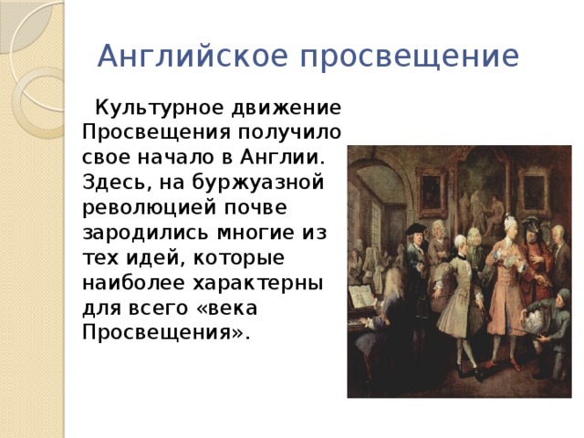 Английское просвещение  Культурное движение Просвещения получило свое начало в Англии. Здесь, на буржуазной революцией почве зародились многие из тех идей, которые наиболее характерны для всего «века Просвещения».