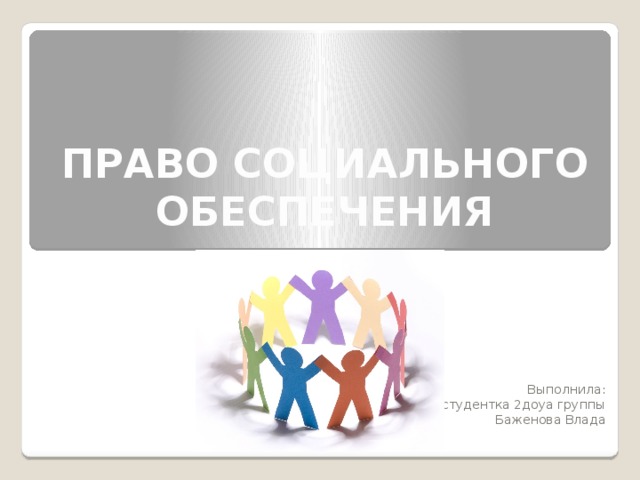 ПРАВО СОЦИАЛЬНОГО ОБЕСПЕЧЕНИЯ Выполнила: студентка 2доуа группы Баженова Влада