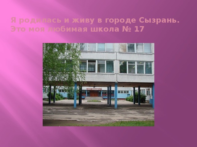 Я родилась и живу в городе Сызрань.  Это моя любимая школа № 17