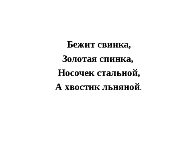 Бежит свинка, Золотая спинка, Носочек стальной, А хвостик льняной .