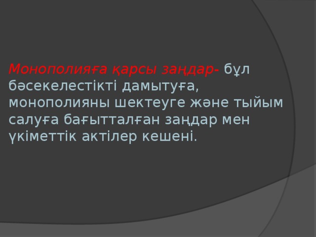 Монополияға қарсы заңдар-  бұл бәсекелестікті дамытуға, монополияны шектеуге және тыйым салуға бағытталған заңдар мен үкіметтік актілер кешені.