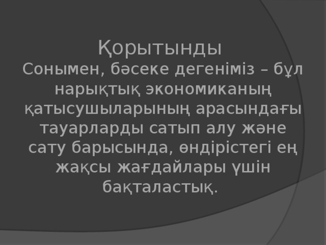 Қорытынды Сонымен, бәсеке дегеніміз – бұл нарықтық экономиканың қатысушыларының арасындағы тауарларды сатып алу және сату барысында, өндірістегі ең жақсы жағдайлары үшін бақталастық.