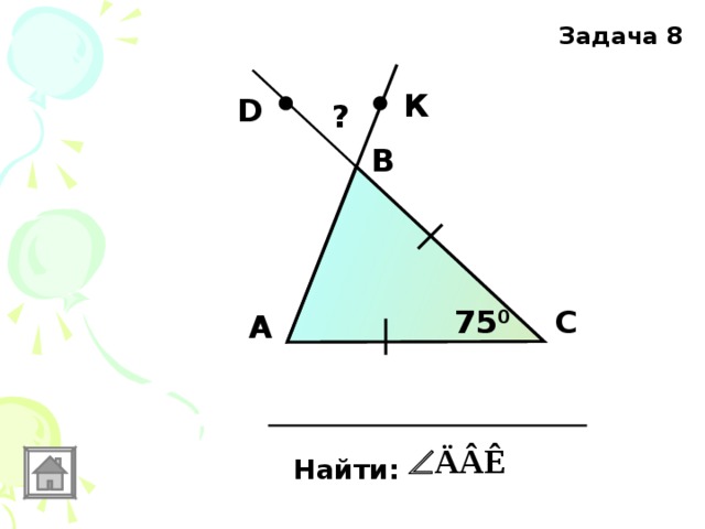 Задача 8 К D ? В С 75 0 А Найти: