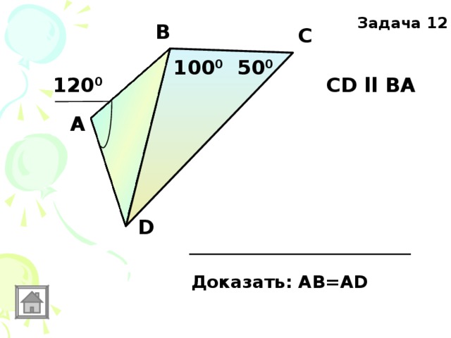 Задача 12 В С 100 0 50 0 120 0 CD ll ВА  А D Доказать: АВ=AD