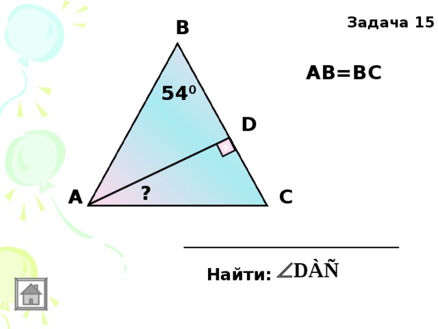 Задача 15 В АВ=ВС 54 0 D ? А С Найти: