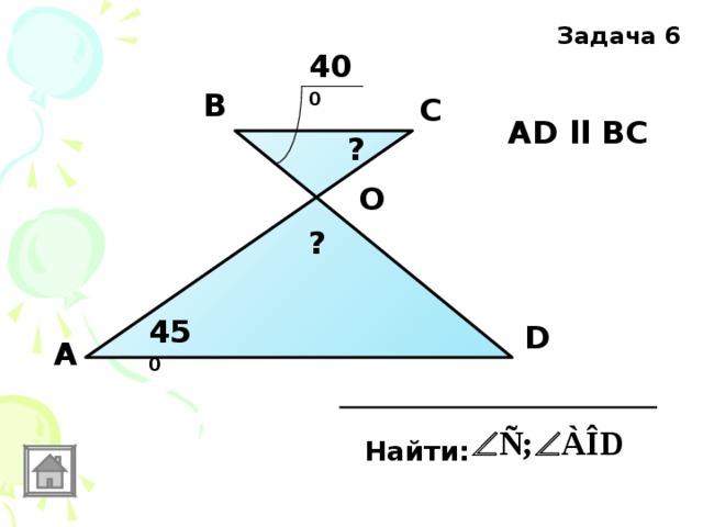 Задача 6 40 0 В С АD ll ВС  ? O ? 45 0 D А Найти: