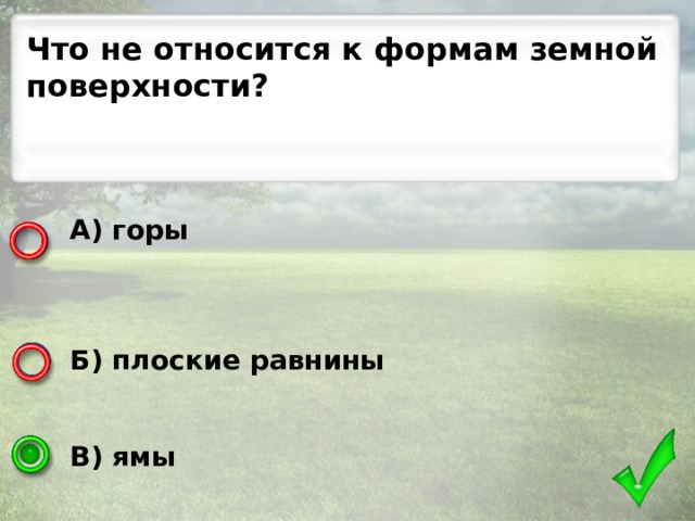 Что не относится к формам земной поверхности? А) горы    Б) плоские равнины   В) ямы