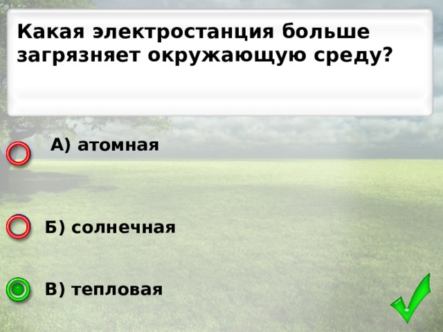 Какая электростанция больше загрязняет окружающую среду?  А) атомная    Б) солнечная   В) тепловая