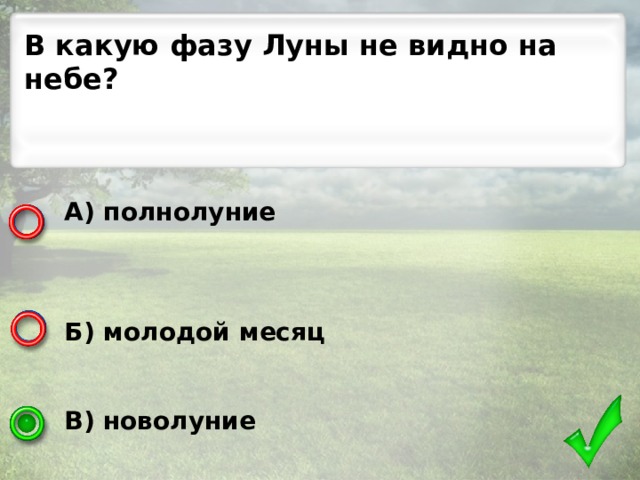 В какую фазу Луны не видно на небе? А) полнолуние    Б) молодой месяц   В) новолуние