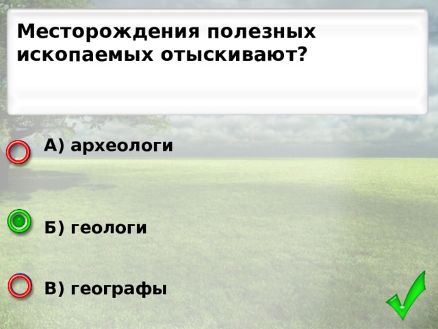 Месторождения полезных ископаемых отыскивают? А) археологи    Б) геологи   В) географы