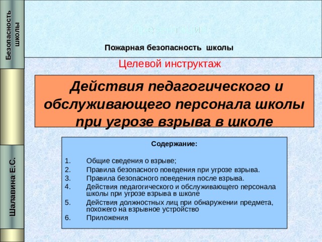 Презентация Безопасность школы Шалавина Е.С. Пожарная безопасность школы Целевой инструктаж  Действия педагогического и обслуживающего персонала школы при угрозе взрыва в школе Содержание: