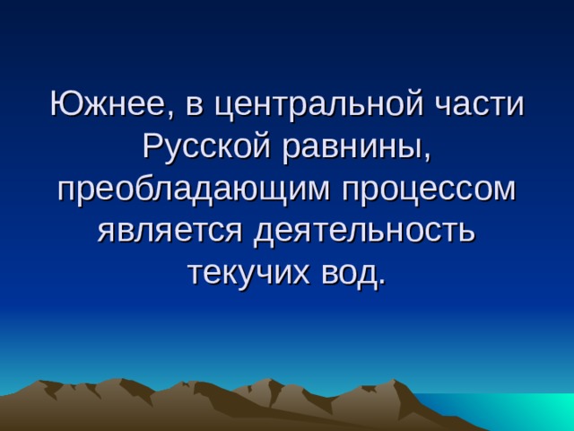 Южнее, в центральной части Русской равнины, преобладающим процессом является деятельность текучих вод.