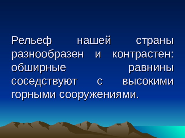 Рельеф нашей страны разнообразен и контрастен: обширные равнины соседствуют с высокими горными сооружениями.