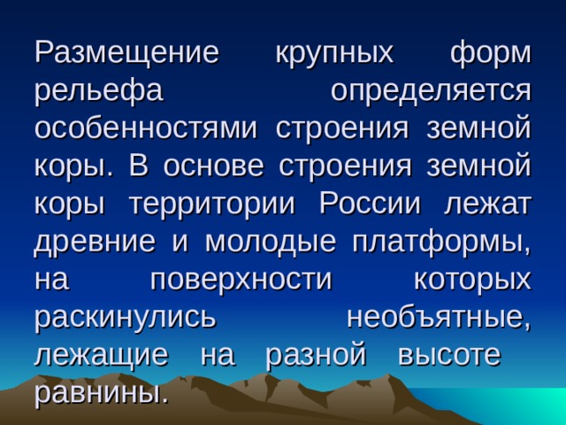 Размещение крупных форм рельефа определяется особенностями строения земной коры. В основе строения земной коры территории России лежат древние и молодые платформы, на поверхности которых раскинулись необъятные, лежащие на разной высоте равнины.