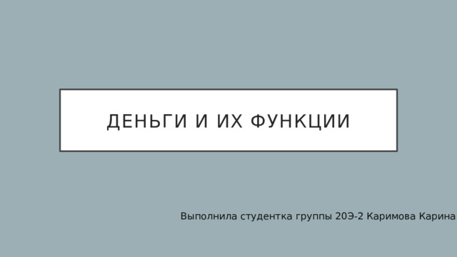 Деньги и их функции Выполнила студентка группы 20Э-2 Каримова Карина