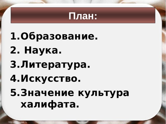 План: Образование.  Наука. Литература. Искусство. Значение культура халифата.