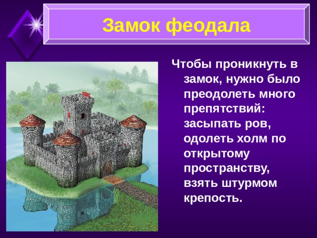 Замок феодала Через ров или реку перекидывали подъёмный мост, на ночь или при нападении врагов он поднимался. Из башен наблюдали стражники. Заметив врага, они трубили сигнал тревоги.