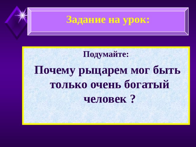 Задание на урок: Подумайте:  Почему рыцарем мог быть только очень богатый человек ?