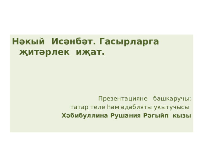 Нәкый Исәнбәт. Гасырларга җитәрлек иҗат.    Презентацияне башкаручы: татар теле һәм әдәбияты укытучысы Хәбибуллина Рушания Рәгыйп кызы