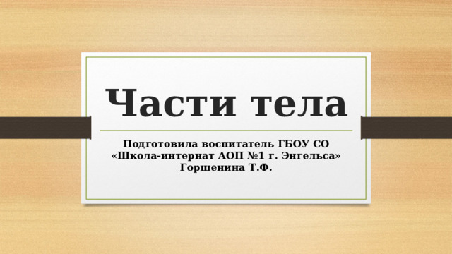 Части тела Подготовила воспитатель ГБОУ СО «Школа-интернат АОП №1 г. Энгельса» Горшенина Т.Ф.