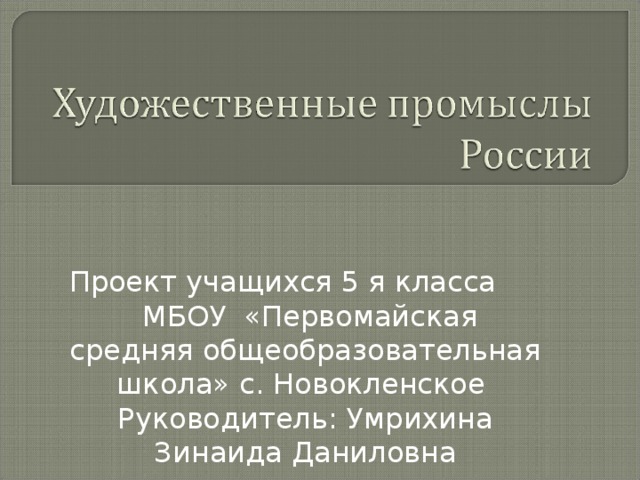 Проект учащихся 5 я класса МБОУ «Первомайская средняя общеобразовательная школа» с. Новокленское Руководитель: Умрихина Зинаида Даниловна